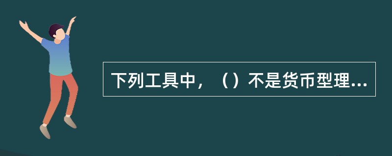 下列工具中，（）不是货币型理财产品的投资对象。