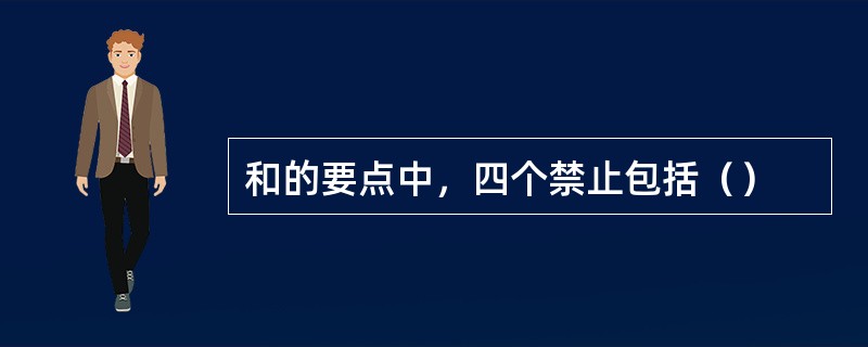 和的要点中，四个禁止包括（）