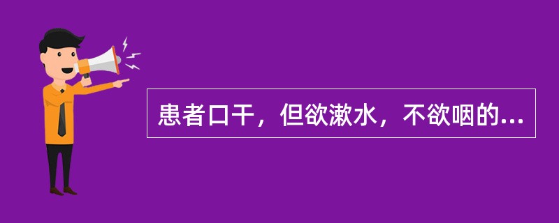 患者口干，但欲漱水，不欲咽的临床意义是（）