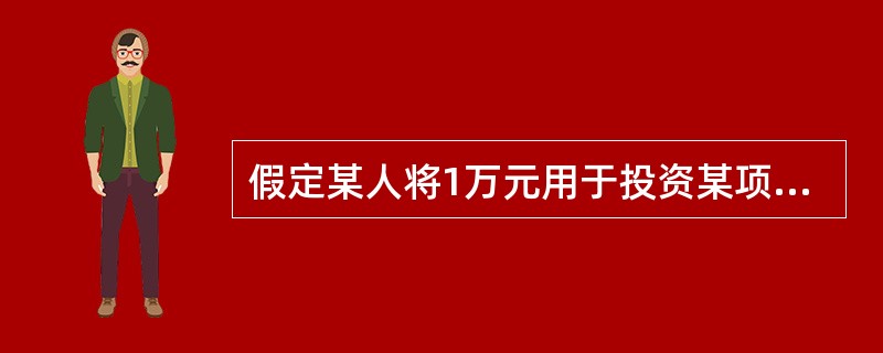 假定某人将1万元用于投资某项目，该项目的预期收益率为10%，若每季度末收到现金回