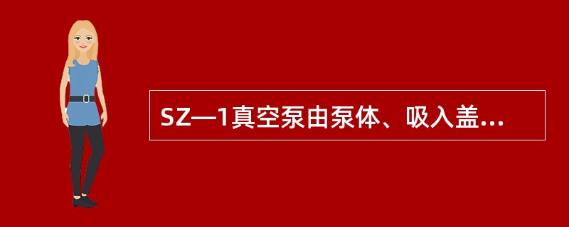 SZ—1真空泵由泵体、吸入盖、排出盖，叶轮、泵轴填料、和（）、联轴器等组成。