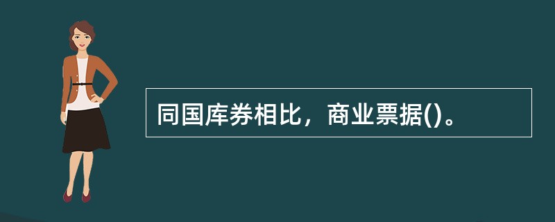 同国库券相比，商业票据()。