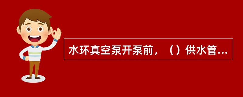 水环真空泵开泵前，（）供水管道上阀门。