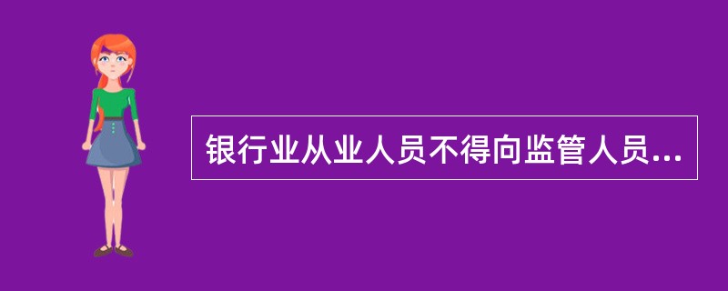 银行业从业人员不得向监管人员提供任何纪念品、礼品、礼金和各种有价证券，不得向监管