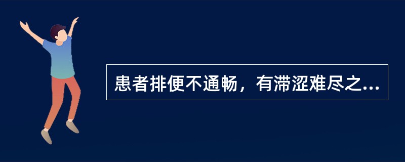 患者排便不通畅，有滞涩难尽之感的临床意义是（）