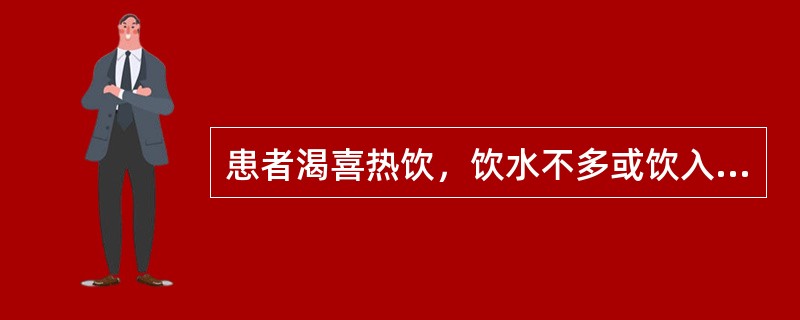 患者渴喜热饮，饮水不多或饮入即吐的临床意义是（）