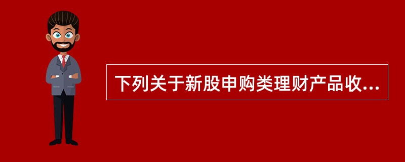 下列关于新股申购类理财产品收益率的影响因素的说法，不正确的是()。