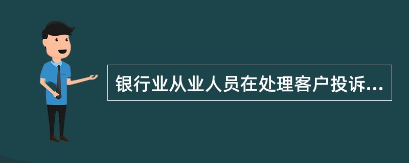 银行业从业人员在处理客户投诉时，应遵循如下原则（）。