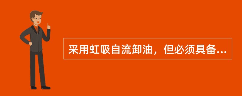 采用虹吸自流卸油，但必须具备（）或填充油料的设备以填充鹤管虹吸。