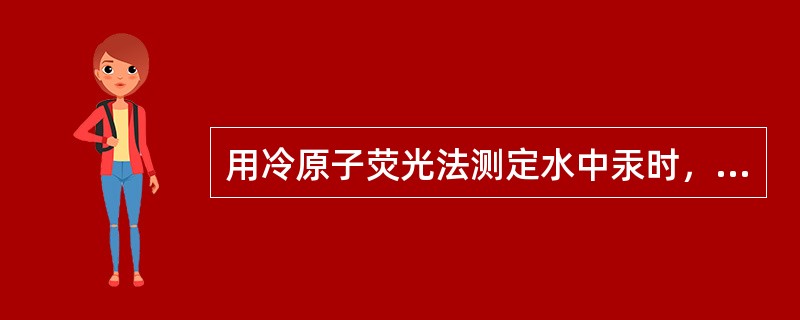 用冷原子荧光法测定水中汞时，在比色管中准确加入10.0m1水样，加入浓盐酸0.1