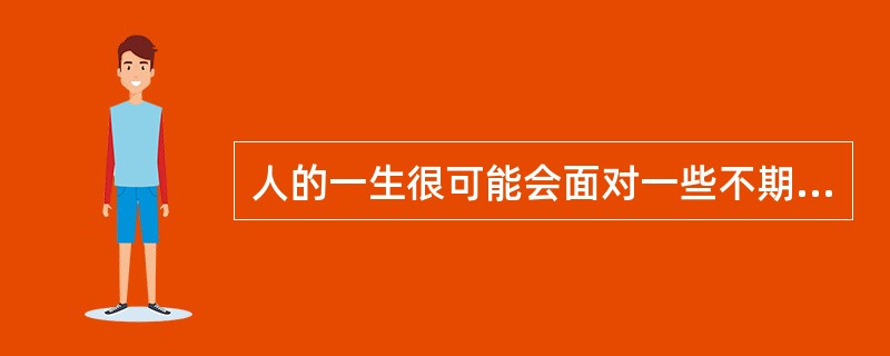 人的一生很可能会面对一些不期而至的风险，我们称之为（）。