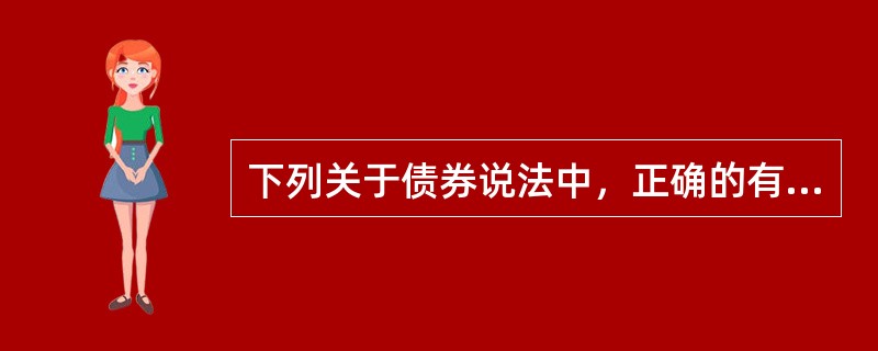 下列关于债券说法中，正确的有（）。