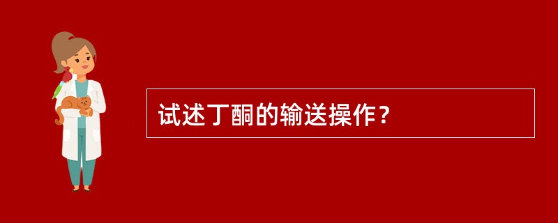 试述丁酮的输送操作？
