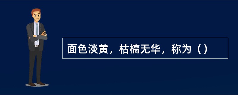 面色淡黄，枯槁无华，称为（）