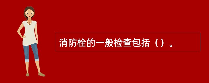 消防栓的一般检查包括（）。