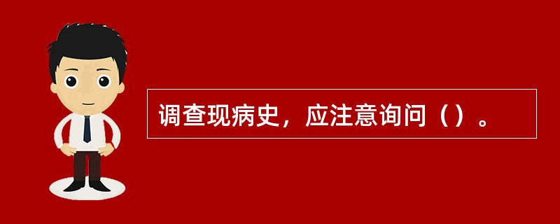 调查现病史，应注意询问（）。
