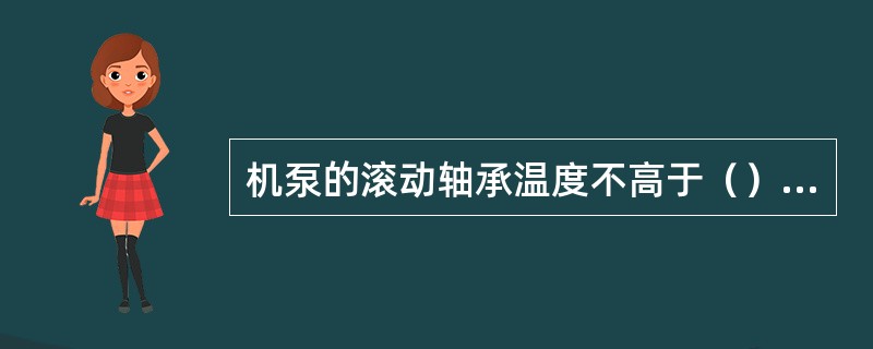 机泵的滚动轴承温度不高于（）℃。