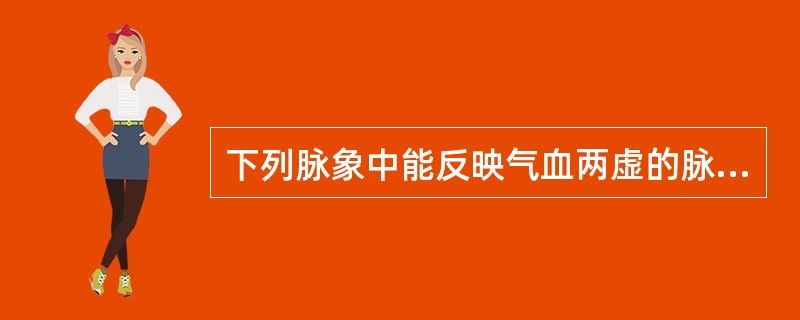 下列脉象中能反映气血两虚的脉象是（）。