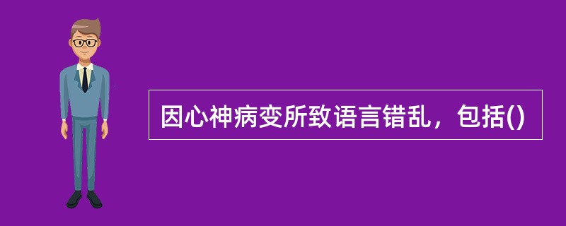 因心神病变所致语言错乱，包括()