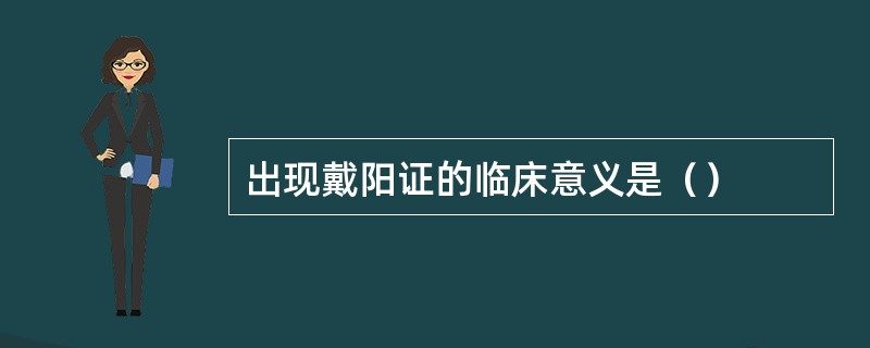 出现戴阳证的临床意义是（）