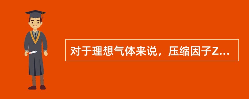 对于理想气体来说，压缩因子Z=（）。