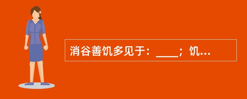 消谷善饥多见于：____；饥不欲食是____的表现。