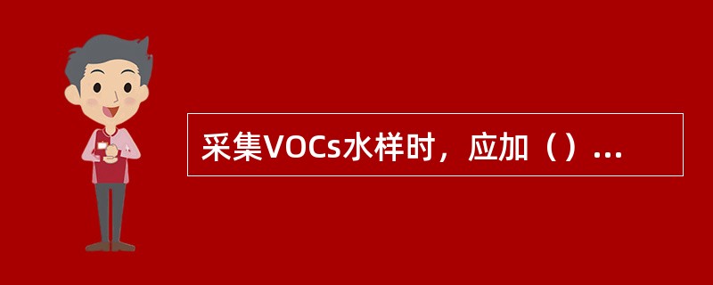 采集VOCs水样时，应加（）保存，使水样pH值（）。