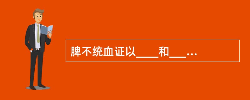脾不统血证以____和____为辨证要点。