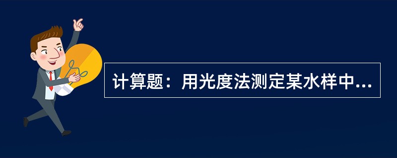 计算题：用光度法测定某水样中亚硝酸盐含量，取4.00ml水样于50ml比色管中，
