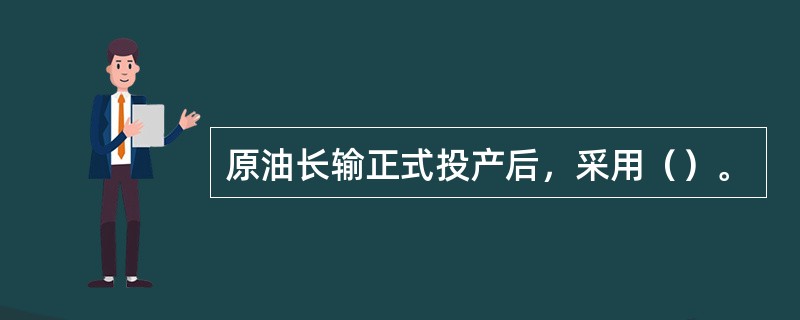 原油长输正式投产后，采用（）。