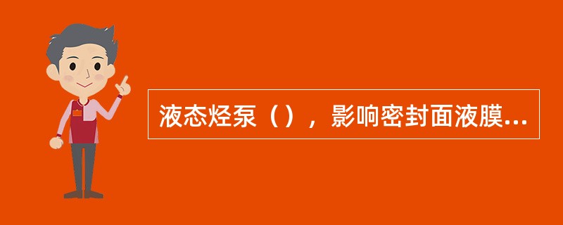 液态烃泵（），影响密封面液膜的稳定性，产生干摩擦，可导致机械密封故障，引起泄漏。