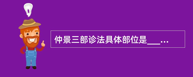 仲景三部诊法具体部位是____、寸口、____三部。
