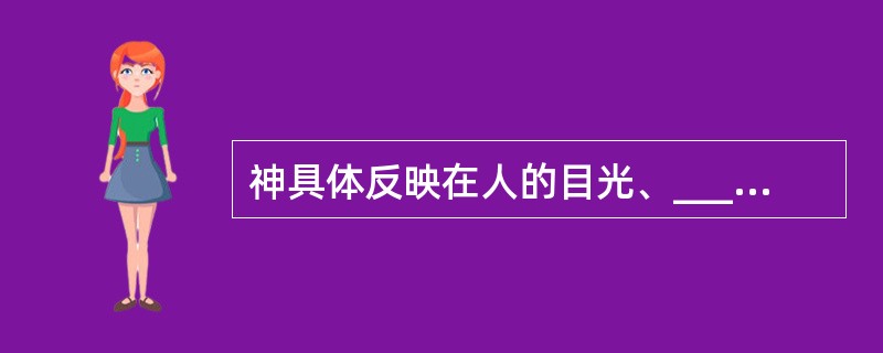 神具体反映在人的目光、____、表情、____、言语、意识等方面。