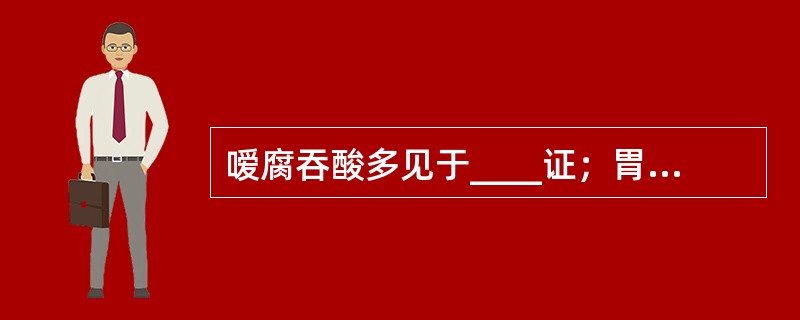 嗳腐吞酸多见于____证；胃痛绵绵多见于____证。