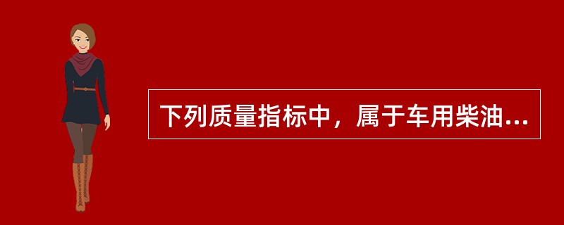 下列质量指标中，属于车用柴油质量指标的是（）。