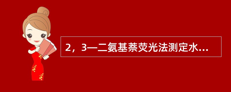 2，3—二氨基萘荧光法测定水中硒时，所用环己烷不得含荧光物质，不纯时需重蒸馏，收