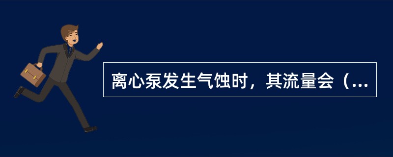 离心泵发生气蚀时，其流量会（）。