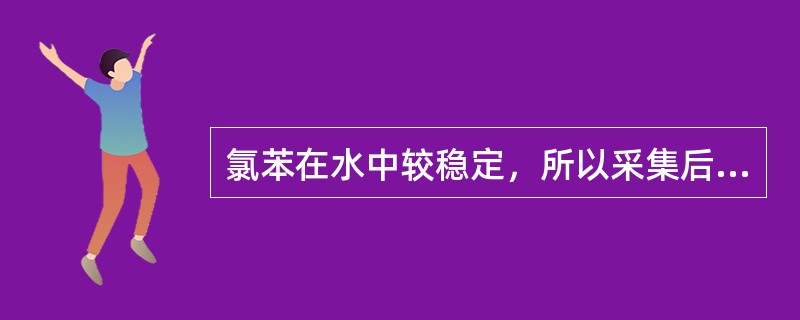 氯苯在水中较稳定，所以采集后的水样可以长时间保存。