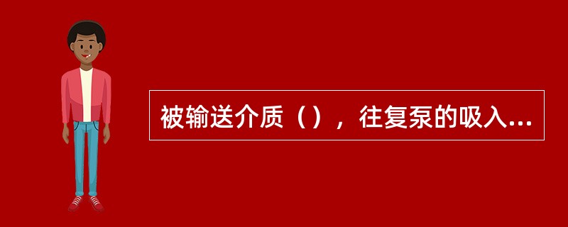 被输送介质（），往复泵的吸入高度越小。