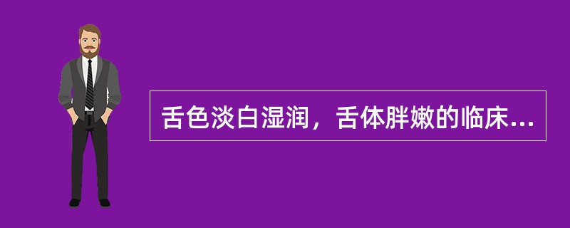 舌色淡白湿润，舌体胖嫩的临床意义是（）