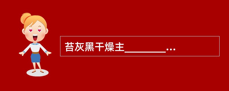 苔灰黑干燥主_________，苔灰黑润滑主_________。