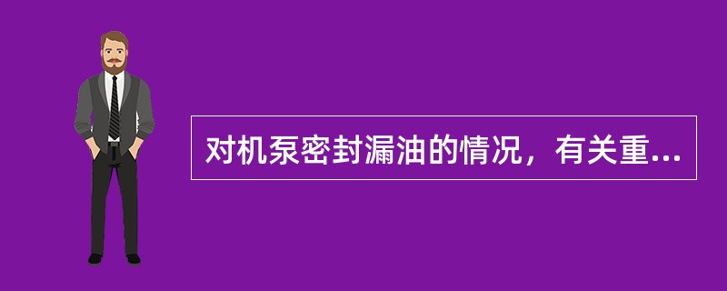 对机泵密封漏油的情况，有关重油泄漏的标准说法正确的是（）。