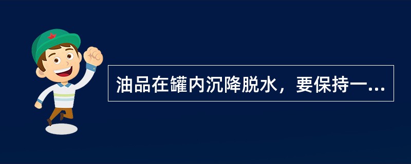 油品在罐内沉降脱水，要保持一定的（），一般控制（）的上限范围。
