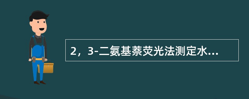 2，3-二氨基萘荧光法测定水中硒时，荧光物质的形成操作为：向消解的溶液中加入10