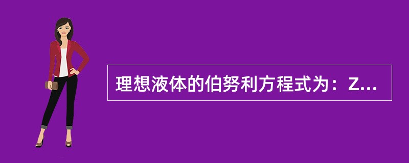 理想液体的伯努利方程式为：Z+P/ρg+u×u/2g=常数，在流体静力学中，把Z