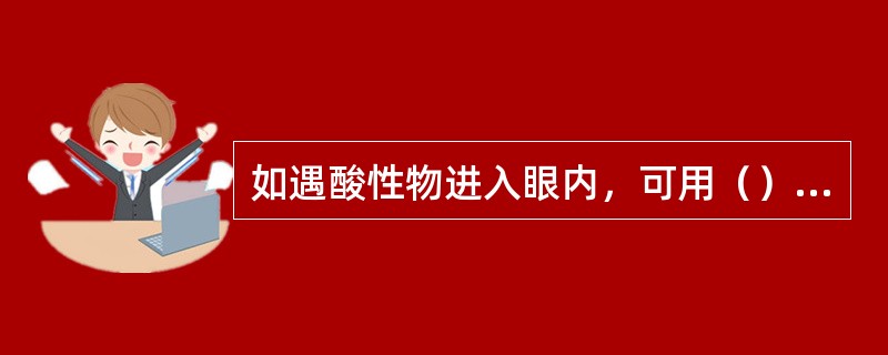 如遇酸性物进入眼内，可用（）中和。