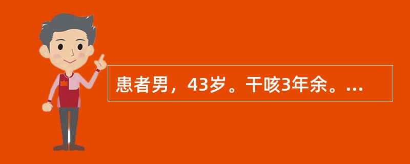 患者男，43岁。干咳3年余。近1个月来，因过于劳累，咳嗽加剧，痰中带血丝，自觉手