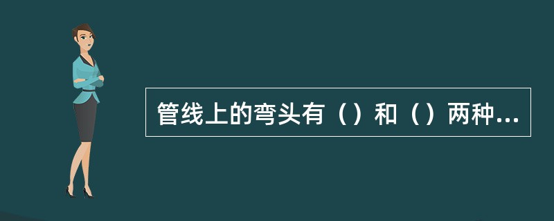 管线上的弯头有（）和（）两种弯度，用以连接两根不同水平面或不同角度的管道，大小头