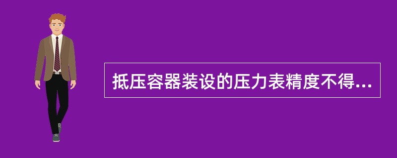 抵压容器装设的压力表精度不得低于（）级，中高压容器上的压力表精度不得低于（）级，
