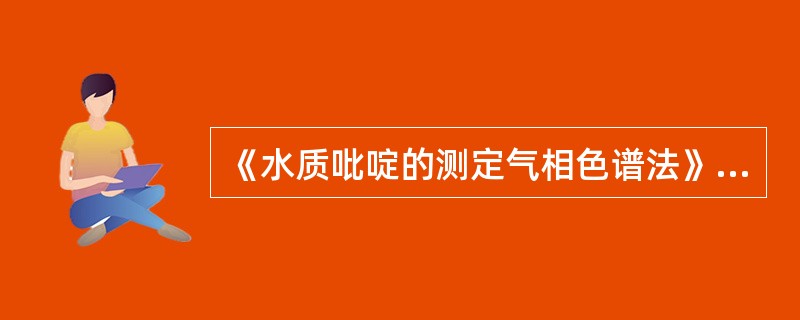 《水质吡啶的测定气相色谱法》（GB／T14672—1993）适用于废水中吡啶的测